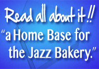 Read all about it!! a Home Base for the Jazz Bakery.